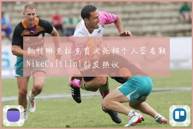 凯特琳克拉克首次亮相个人签名鞋NikeCaitlin1引发热议