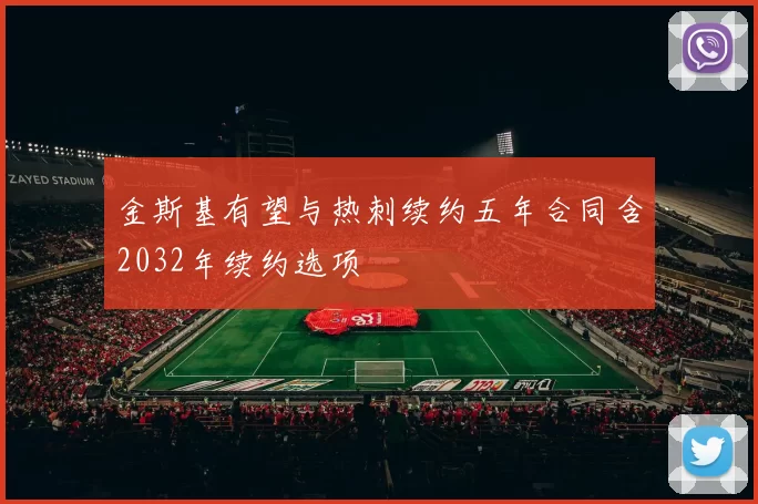 金斯基有望与热刺续约五年合同含2032年续约选项
