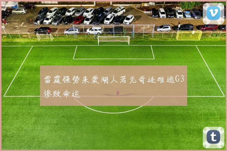 雷霆强势来袭湖人若无奇迹难逃G3惨败命运