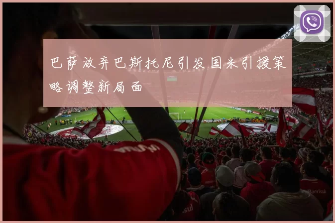 巴萨放弃巴斯托尼引发国米引援策略调整新局面