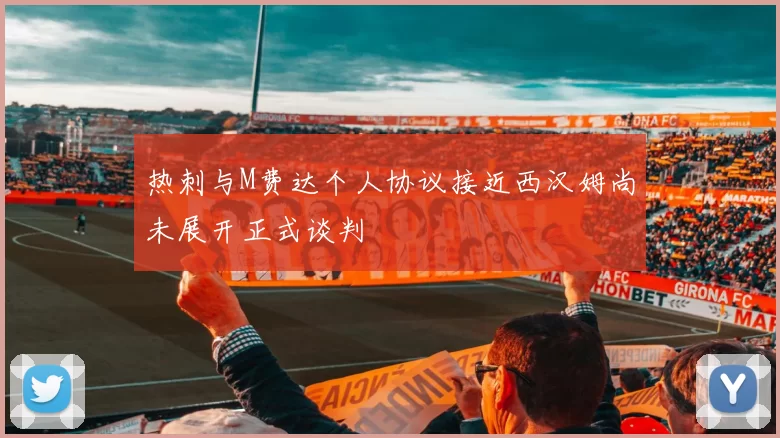 热刺与M费达个人协议接近西汉姆尚未展开正式谈判