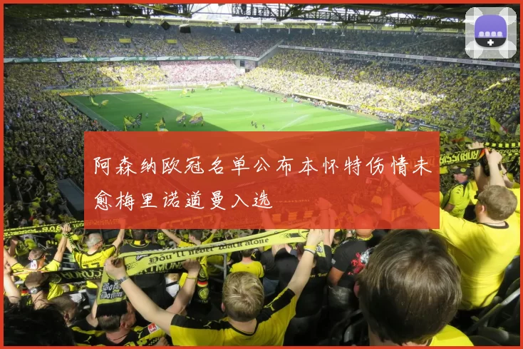 阿森纳欧冠名单公布本怀特伤情未愈梅里诺道曼入选