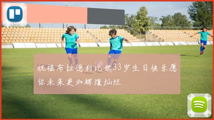 祝福布拉德利比尔33岁生日快乐愿你未来更加辉煌灿烂